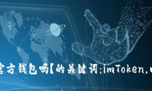 imToken是以太坊的官方钱包吗?的关键词:imToken,以太坊,钱包,官方钱包
