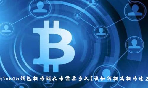 imToken钱包提币到火币需要多久？该如何提高提币速度？