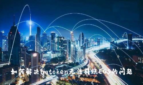如何解决imtoken无法转账EOS的问题