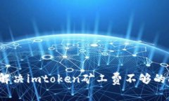 如何解决imtoken矿工费不够的问题？