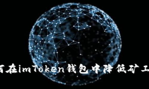 如何在imToken钱包中降低矿工费？