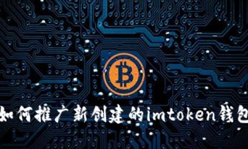 如何推广新创建的imtoken钱包