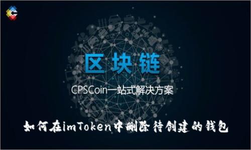 如何在imToken中删除待创建的钱包