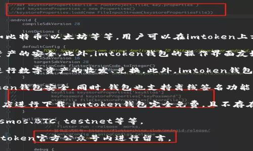 使用imtoken钱包，轻松管理你的数字资产
imtoken钱包, 数字资产管理, 区块链, 加密货币, 安全认证
什么是imtoken钱包？
imtoken是一个基于区块链技术的数字资产管理钱包，支持多种主流加密货币，如比特币、以太坊等等。用户可以在imtoken上方便快捷地进行数字资产的存储、转移、交易、管理等操作。
为什么选择imtoken钱包？
imtoken钱包拥有非常良好的安全认证体系，通过多重防护措施，确保用户数字资产的安全。此外，imtoken钱包的操作界面友好简洁，即使没有相关技术背景的用户也可以轻松上手。
如何使用imtoken钱包进行数字资产交易？
在imtoken钱包内，用户可以轻松查看数字资产的所有交易记录，也可以方便地进行数字资产的收发、兑换。此外，imtoken钱包支持DApp应用，用户可以通过DApp应用在钱包内参与各种数字资产相关的活动。
如何保证imtoken钱包的安全？
用户可以通过设置密码、指纹验证、Google验证码等多种手段来保障自己的imtoken钱包安全。同时，钱包也支持离线签名功能，用户可以在不联网的情况下完成交易签名。
如何免费获取imtoken钱包？
用户可以直接进入imtoken钱包官网token.im进行下载，也可以通过各大应用商店进行下载。imtoken钱包完全免费，且不存在注册费或存储费等任何收费项。
imtoken钱包支持哪些加密货币的存储和交易？
目前，imtoken钱包支持存储和交易的主要加密货币包括比特币、以太坊、EOS、Cosmos、BTC testnet等等。
如何联系imtoken钱包客服？
用户可以通过imtoken钱包官网的“联系我们”页面进行咨询和反馈，也可以在imtoken官方公众号内进行留言。