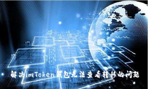 解决imToken钱包无法查看转移的问题