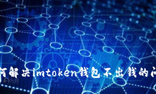 如何解决imtoken钱包不出钱的问题