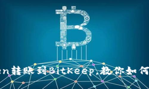 从imToken转账到BitKeep，教你如何轻松搞定