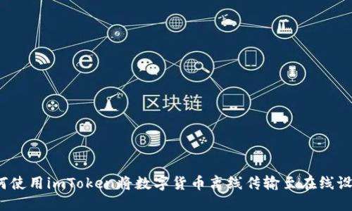 如何使用imToken将数字货币离线传输至在线设备？
