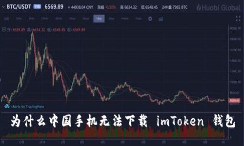 为什么中国手机无法下载 imToken 钱包