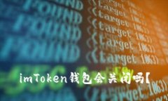 imToken钱包会关闭吗？