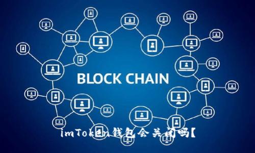 imToken钱包会关闭吗？