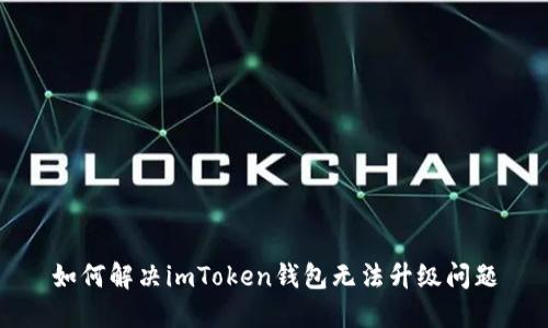 如何解决imToken钱包无法升级问题