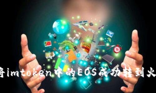 如何将imtoken中的EOS成功转到火币网？