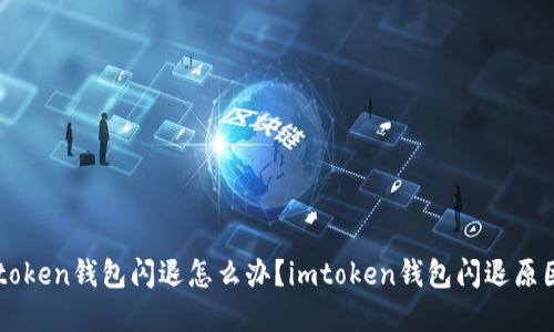 苹果手机imtoken钱包闪退怎么办？imtoken钱包闪退原因及解决方案