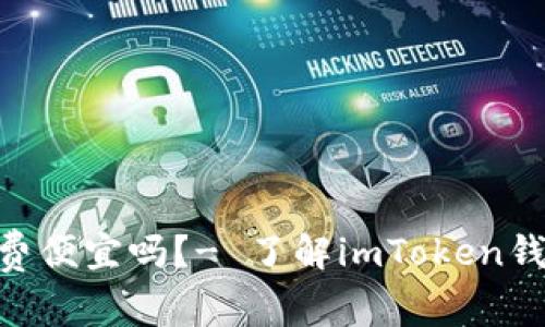 imToken钱包手续费便宜吗？- 了解imToken钱包手续费及其优势
