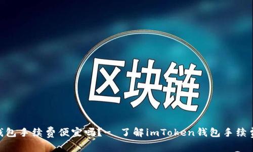 imToken钱包手续费便宜吗？- 了解imToken钱包手续费及其优势