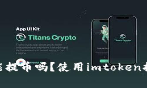 imtoken官方能提币吗?使用imtoken提币的注意事项