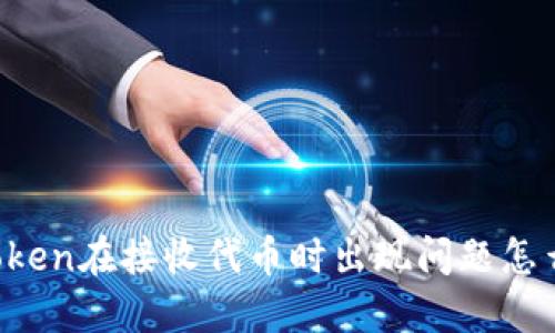 imToken在接收代币时出现问题怎么办？