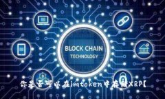 你是否可以在imtoken中存储XRP？