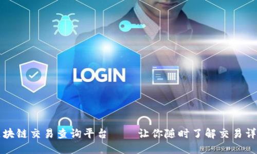 区块链交易查询平台——让你随时了解交易详情