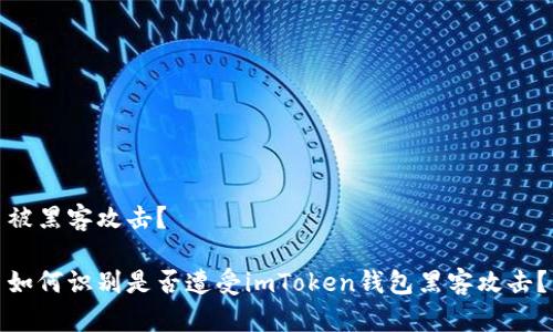 被黑客攻击？ 

如何识别是否遭受imToken钱包黑客攻击？