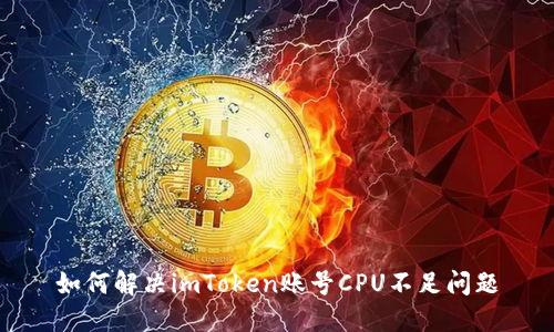如何解决imToken账号CPU不足问题