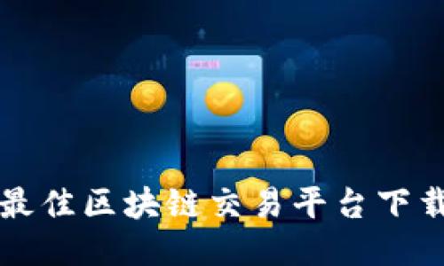 全球最佳区块链交易平台下载指南