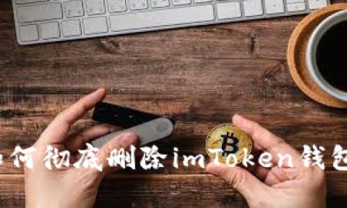 如何彻底删除imToken钱包？