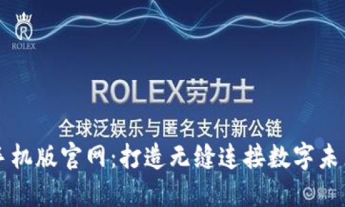 区块链平台手机版官网：打造无缝连接数字未来的移动界面