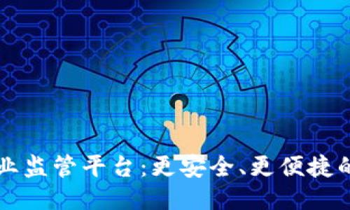 区块链企业监管平台:更安全、更便捷的企业监管