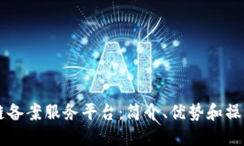 区块链备案服务平台：简介、优势和操作指南