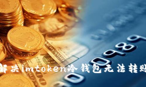如何解决imtoken冷钱包无法转账问题