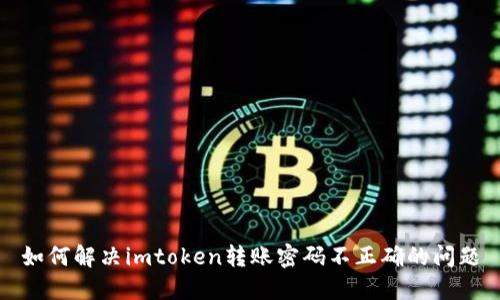 如何解决imtoken转账密码不正确的问题