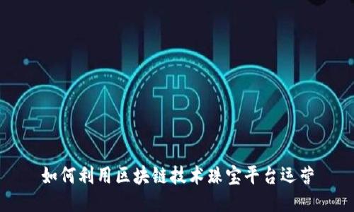 如何利用区块链技术珠宝平台运营