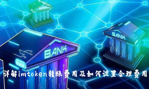 详解imtoken转账费用及如何设置合理费用