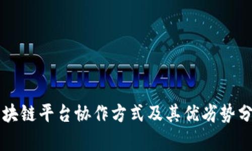 区块链平台协作方式及其优劣势分析