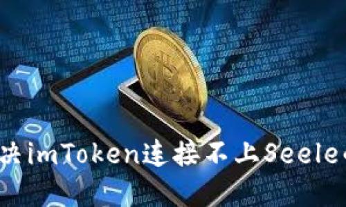 如何解决imToken连接不上Seele的问题?