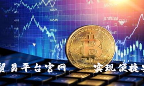 区块链融合贸易平台官网——实现便捷安全外贸贸易