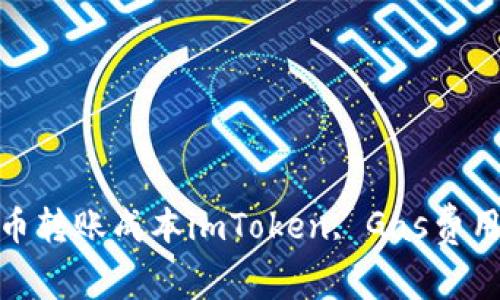imToken Gas费用-使用imToken钱包，降低您的加密货币代币转账成本imToken, Gas费用, 加密货币代币转账, 转账成本, imToken钱包/guanjianci