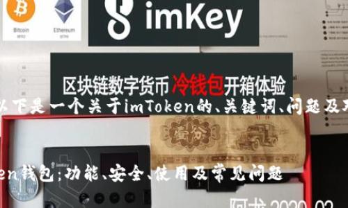 当然可以，以下是一个关于imToken的、关键词、问题及对应的解答：

```
了解imToken钱包：功能、安全、使用及常见问题