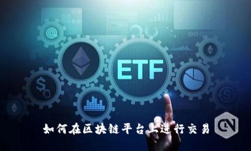如何在区块链平台上进行交易