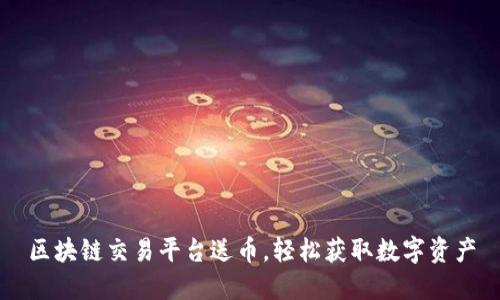 区块链交易平台送币，轻松获取数字资产