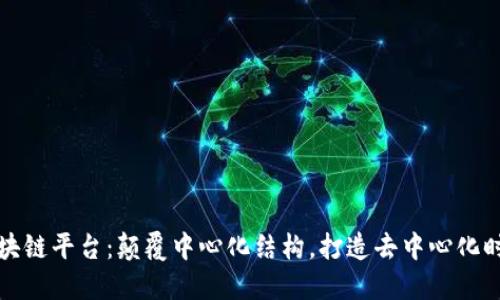 区块链平台：颠覆中心化结构，打造去中心化时代