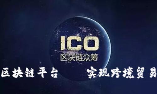 中国贸易跨行区块链平台——实现跨境贸易数字化的关键