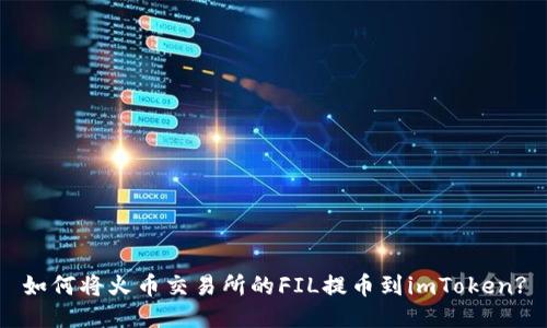 如何将火币交易所的FIL提币到imToken?