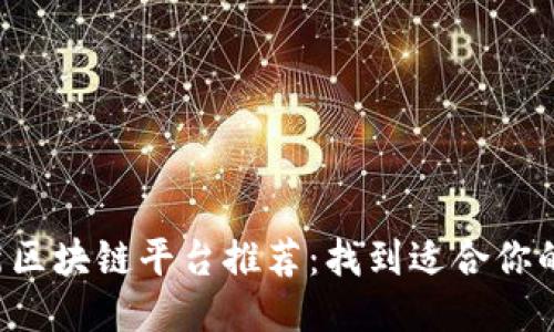 2021年最新区块链平台推荐：找到适合你的区块链平台