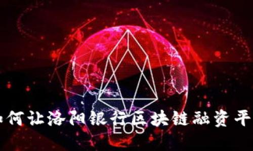 如何让洛阳银行区块链融资平台