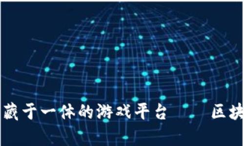 打造集区块链和收藏于一体的游戏平台——区块链收藏式游戏平台