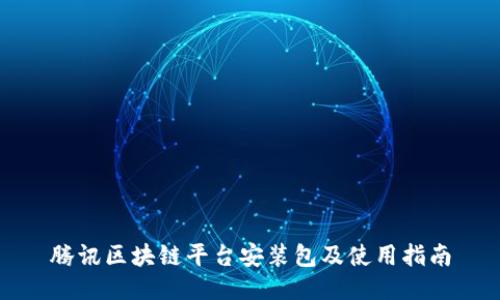 腾讯区块链平台安装包及使用指南