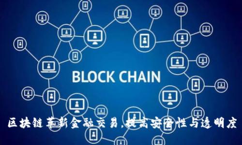 区块链革新金融交易，提高安全性与透明度